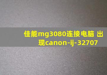 佳能mg3080连接电脑 出现canon-ij-32707